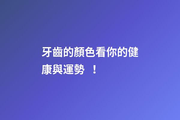 牙齒的顏色看你的健康與運勢！